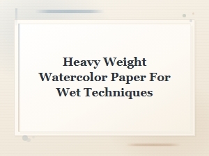 Heavy Weight Watercolor Paper for Wet Techniques Guide