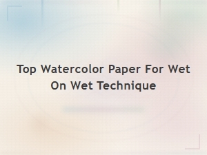 Best Watercolor Paper for Wet on Wet Technique in 2024