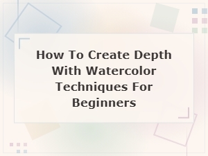 How to Create Depth with Watercolor Techniques for Beginners